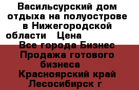 Васильсурский дом отдыха на полуострове в Нижегородской области › Цена ­ 30 000 000 - Все города Бизнес » Продажа готового бизнеса   . Красноярский край,Лесосибирск г.